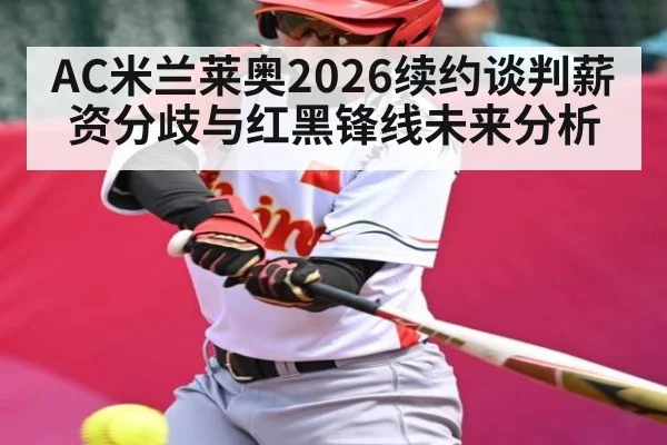 AC米兰莱奥2026续约谈判薪资分歧与红黑锋线未来分析